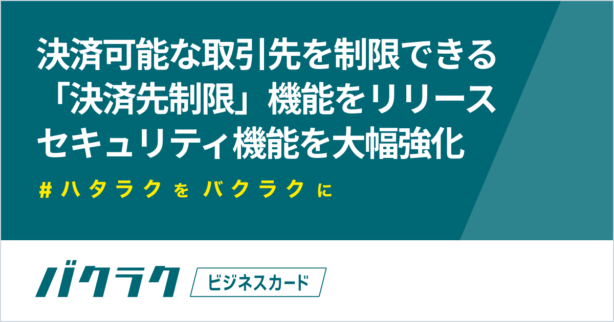 バクラクビジネスカード、決済可能な取引先を制限できる機能をリリース。セキュリティ機能を大幅強化し、さらに安心な法人カードに - バクラク