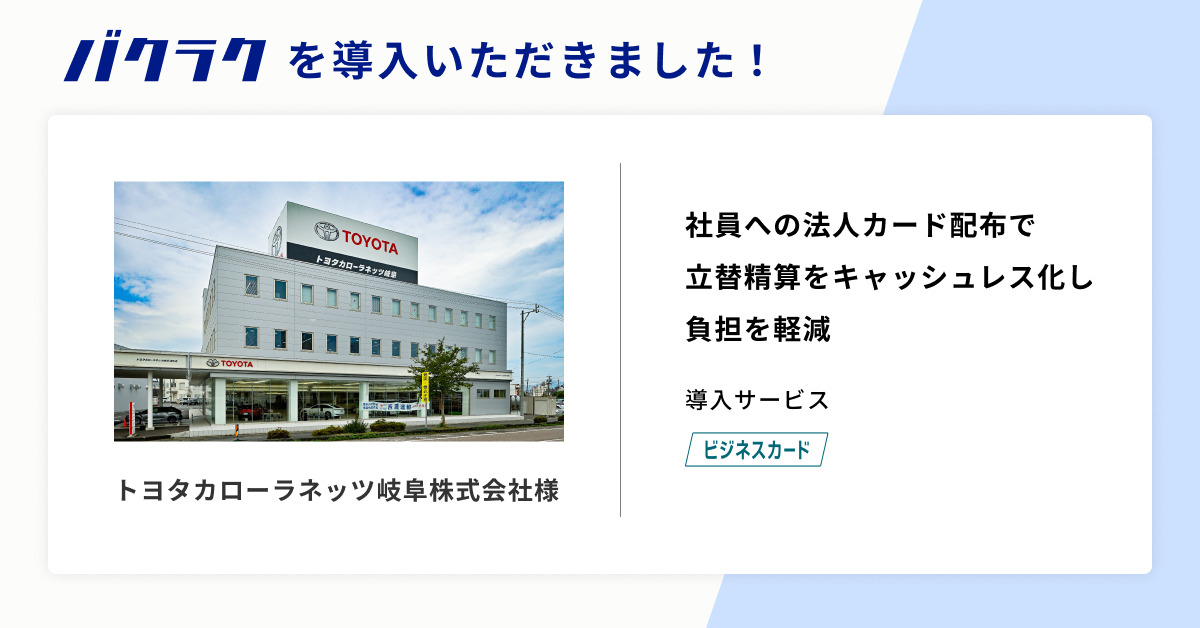 岐阜県下最大級のカーディーラー、トヨタカローラネッツ岐阜が「バクラク」を導入。法人カード配布で立替経費のキャッシュレス化を促進