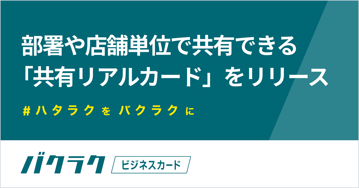 バクラクビジネスカード、部署や店舗で共有できる「共有リアルカード」をリリース。部署や店舗のオフライン支出管理をよりバクラクに