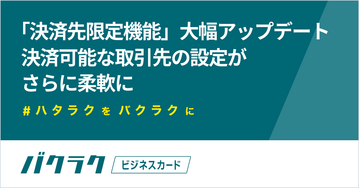 バクラクビジネスカード、「決済先限定機能」を大幅アップデート。決済可能な取引先を柔軟に設定でき、より安全で使いやすいカードに