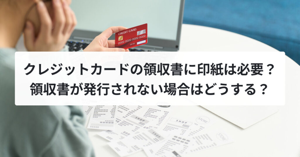 クレジットカードの領収書に印紙は必要？領収書が発行されない場合はどうする？