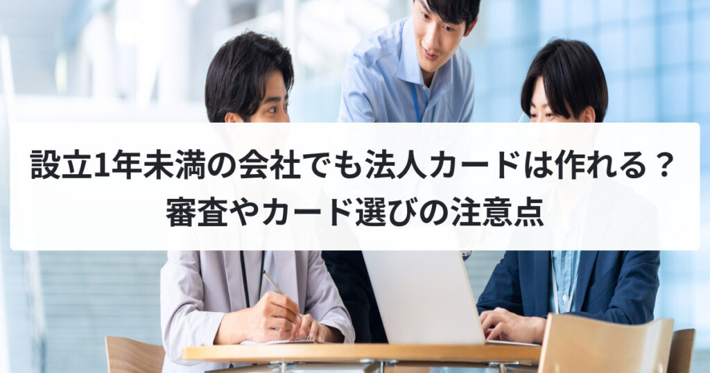 設立1年未満の会社でも法人カードは作れる？審査やカード選びの注意点