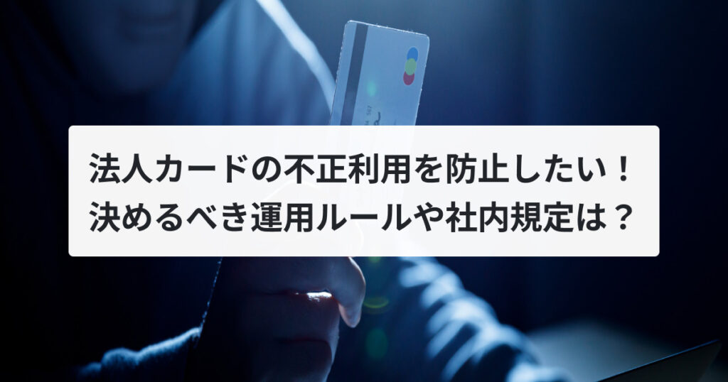 法人カードの不正利用を防止したい！決めるべき運用ルールや社内規定は？