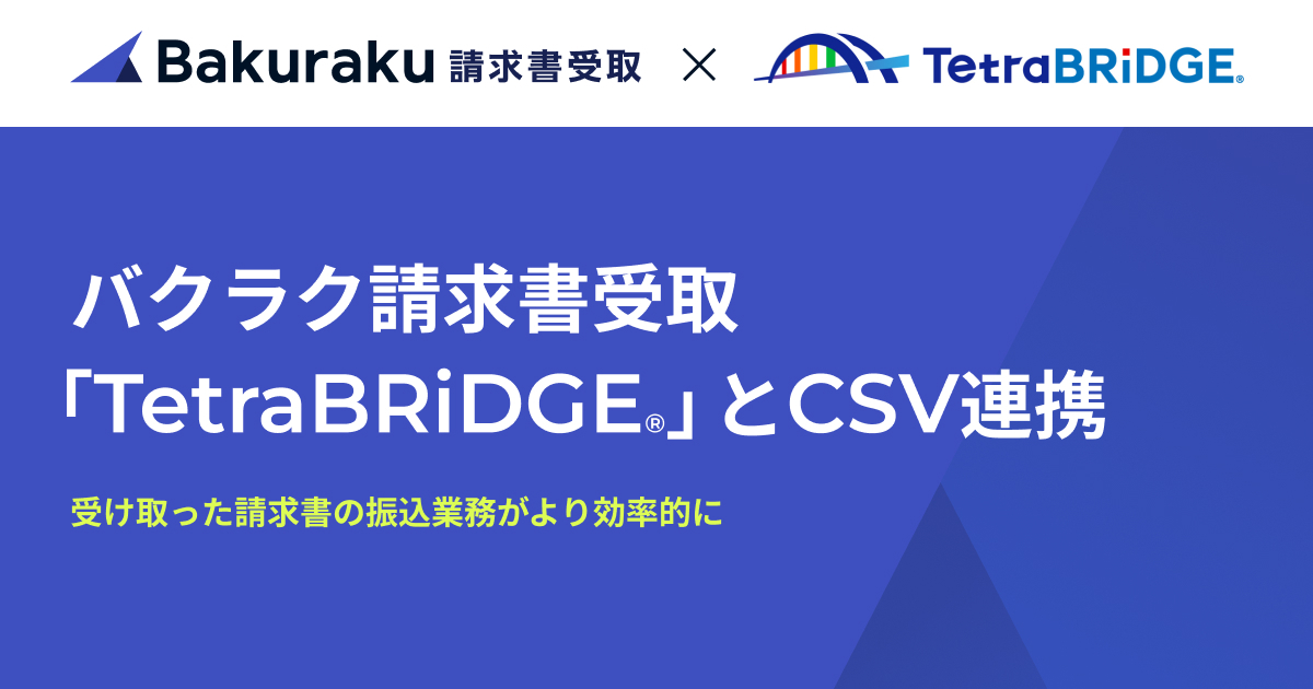 バクラク請求書受取、「TetraBRiDGE®」とCSV連携。受け取った請求書の振込業務がより効率的に